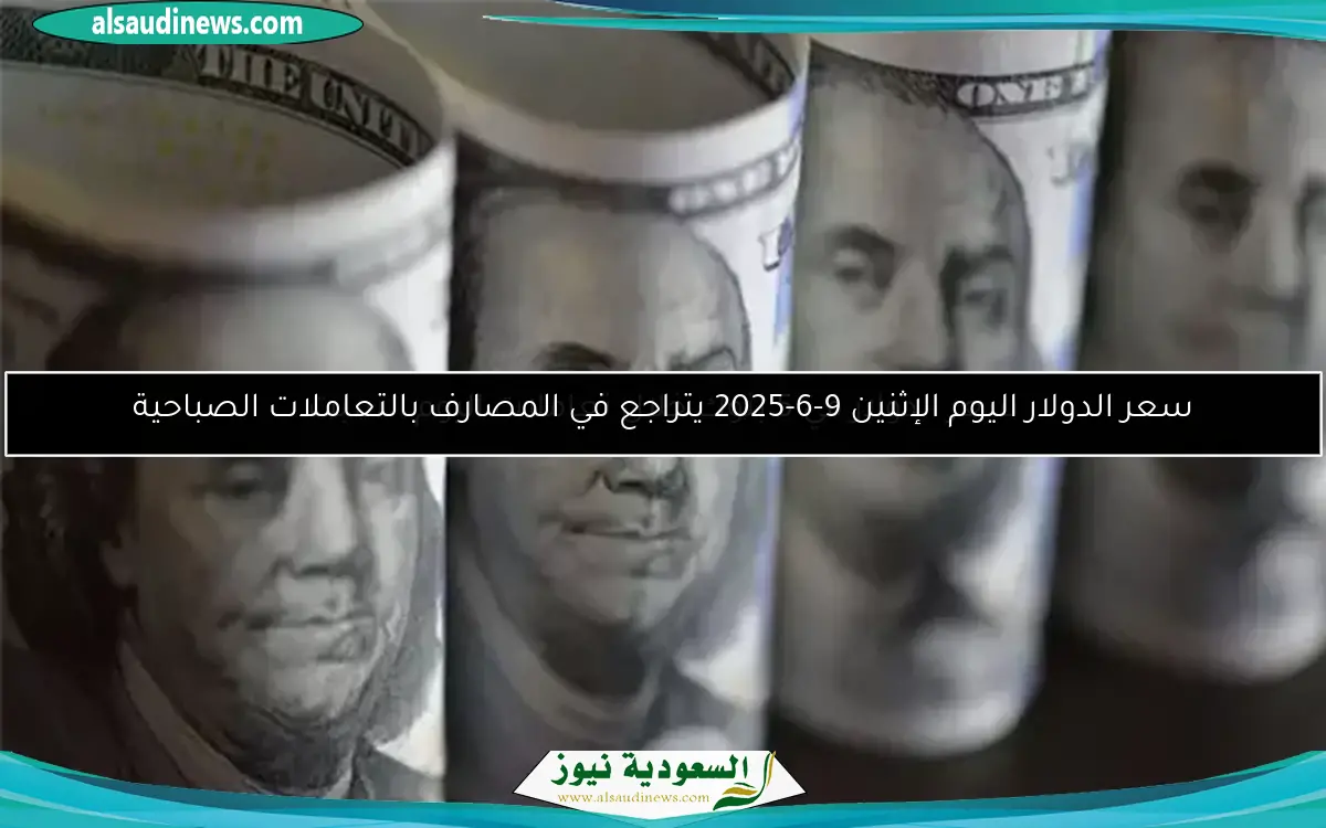سعر الدولار اليوم الإثنين 9-6-2025 يتراجع في المصارف بالتعاملات الصباحية