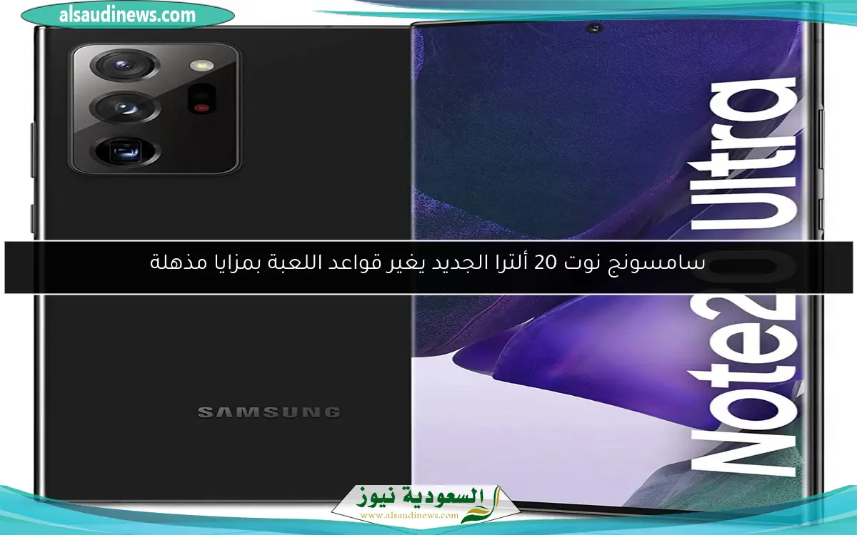 سامسونج نوت 20 ألترا الجديد يغير قواعد اللعبة بمزايا مذهلة