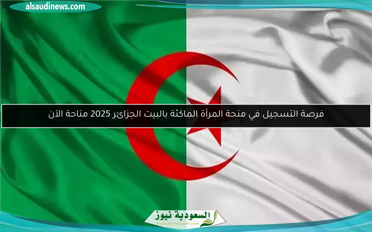 فرصة التسجيل في منحة المرأة الماكثة بالبيت الجزائر 2025 متاحة الآن