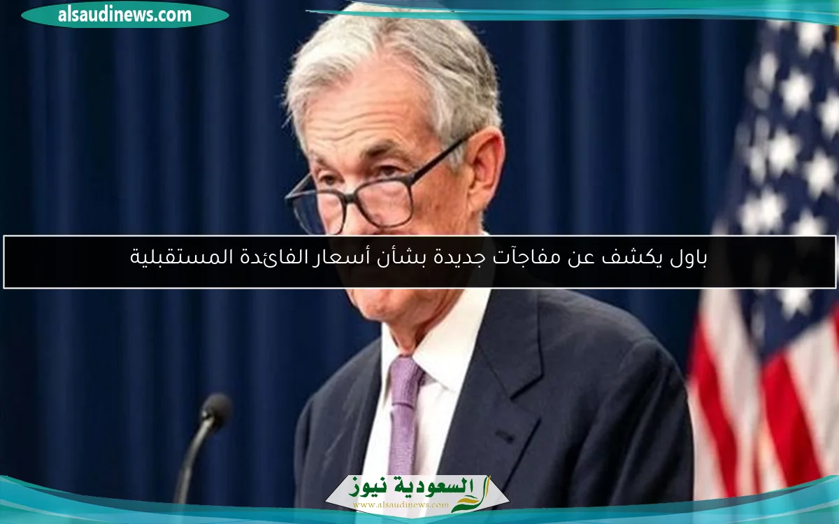باول يكشف عن مفاجآت جديدة بشأن أسعار الفائدة المستقبلية