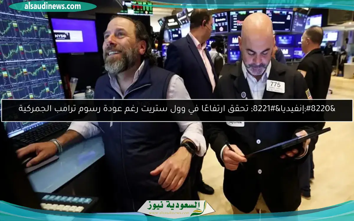 “إنفيديا” تحقق ارتفاعًا في وول ستريت رغم عودة رسوم ترامب الجمركية