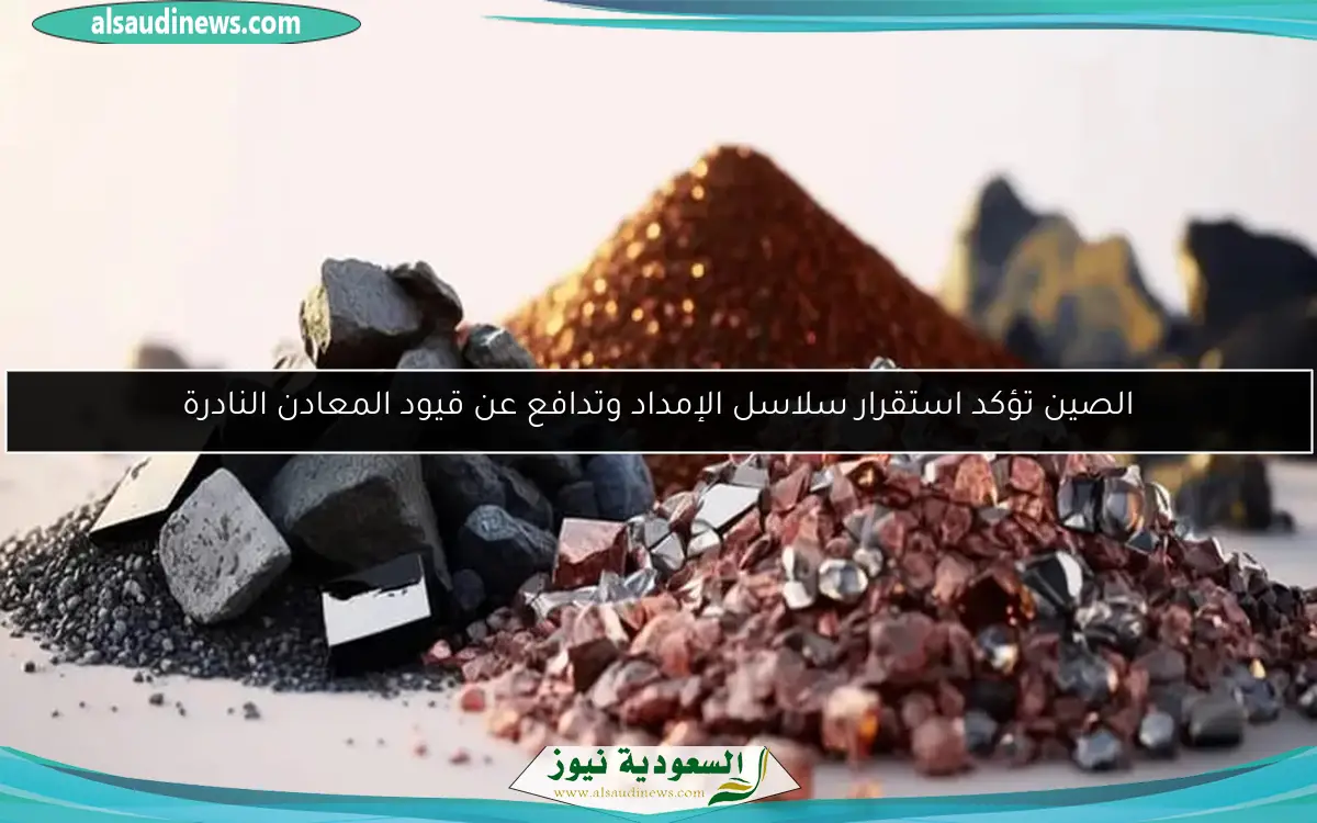 الصين تؤكد استقرار سلاسل الإمداد وتدافع عن قيود المعادن النادرة