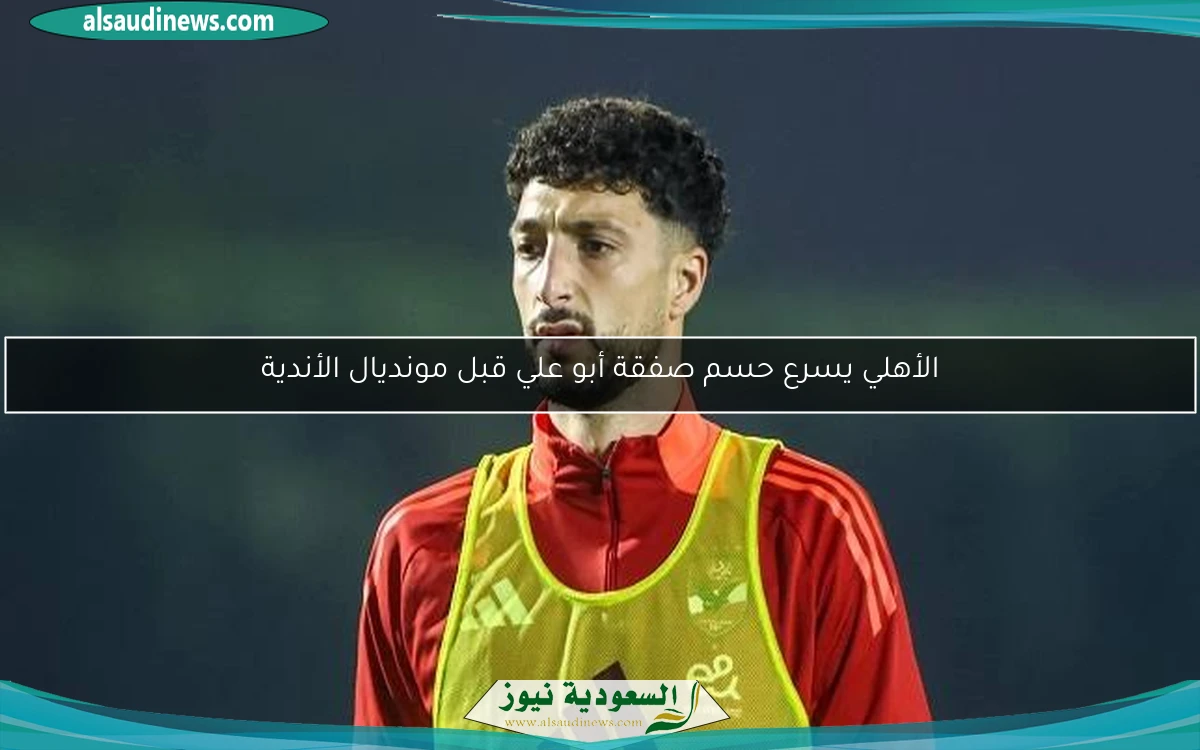 الأهلي يسرع حسم صفقة أبو علي قبل مونديال الأندية