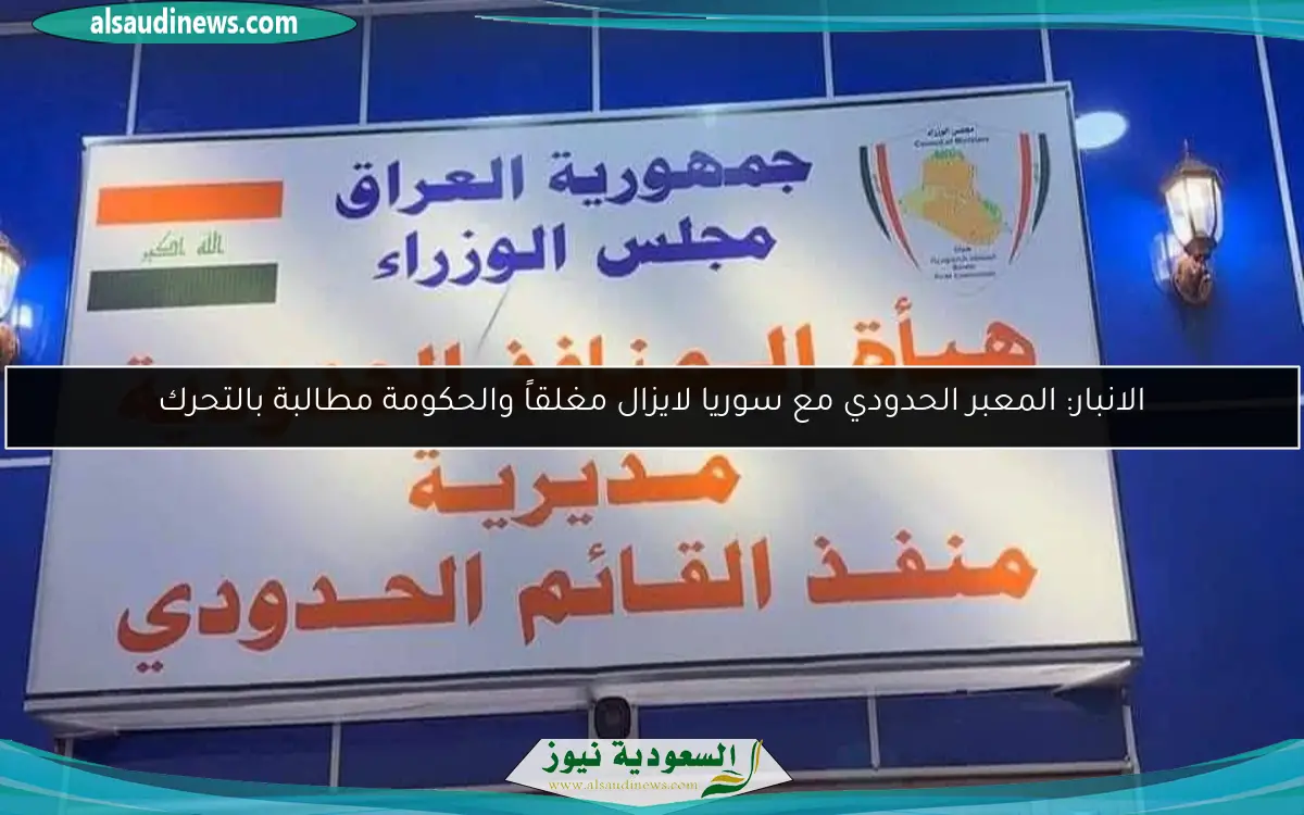 الانبار: المعبر الحدودي مع سوريا لايزال مغلقاً والحكومة مطالبة بالتحرك