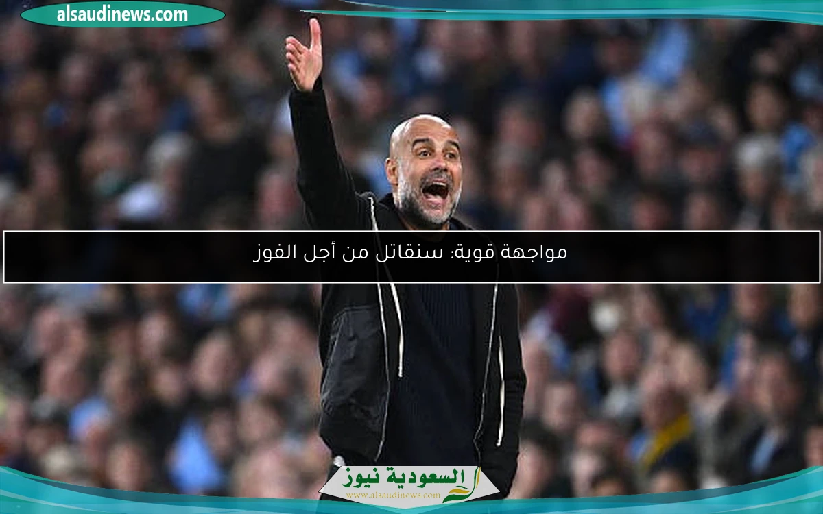 مواجهة قوية: سنقاتل من أجل الفوز