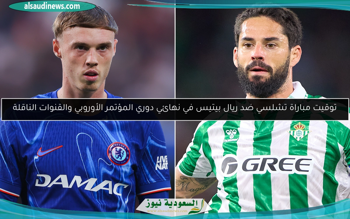 توقيت مباراة تشلسي ضد ريال بيتيس في نهائي دوري المؤتمر الأوروبي والقنوات الناقلة