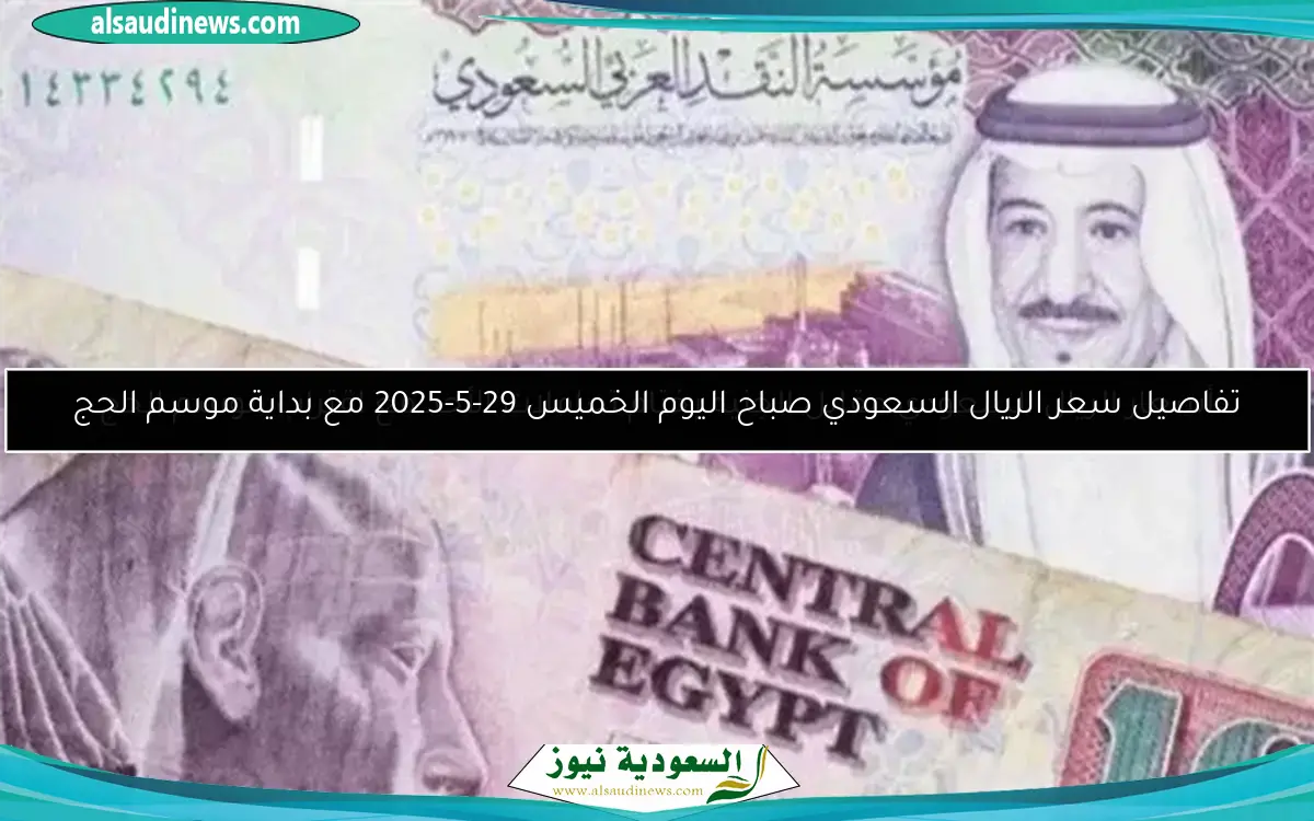 تفاصيل سعر الريال السعودي صباح اليوم الخميس 29-5-2025 مع بداية موسم الحج