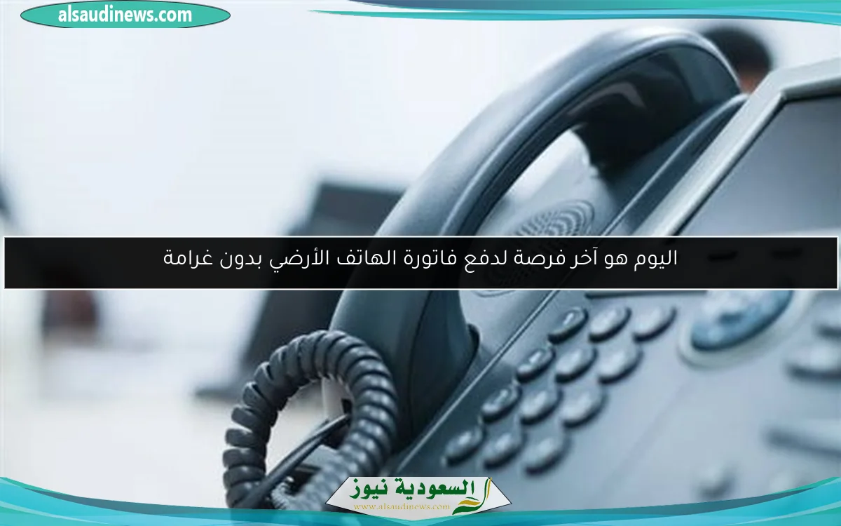 اليوم هو آخر فرصة لدفع فاتورة الهاتف الأرضي بدون غرامة