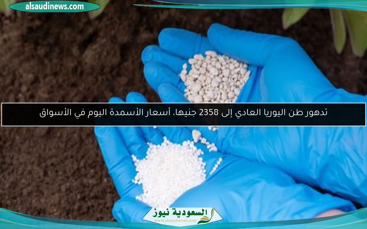 تدهور طن اليوريا العادي إلى 2358 جنيها، أسعار الأسمدة اليوم في الأسواق