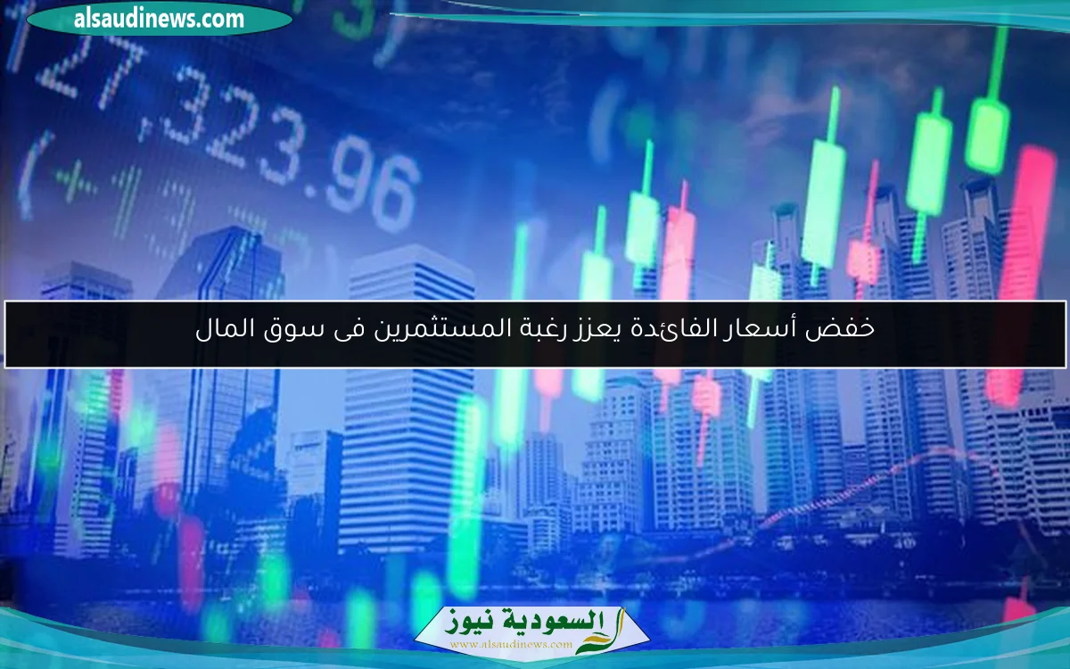 خفض أسعار الفائدة يعزز رغبة المستثمرين فى سوق المال