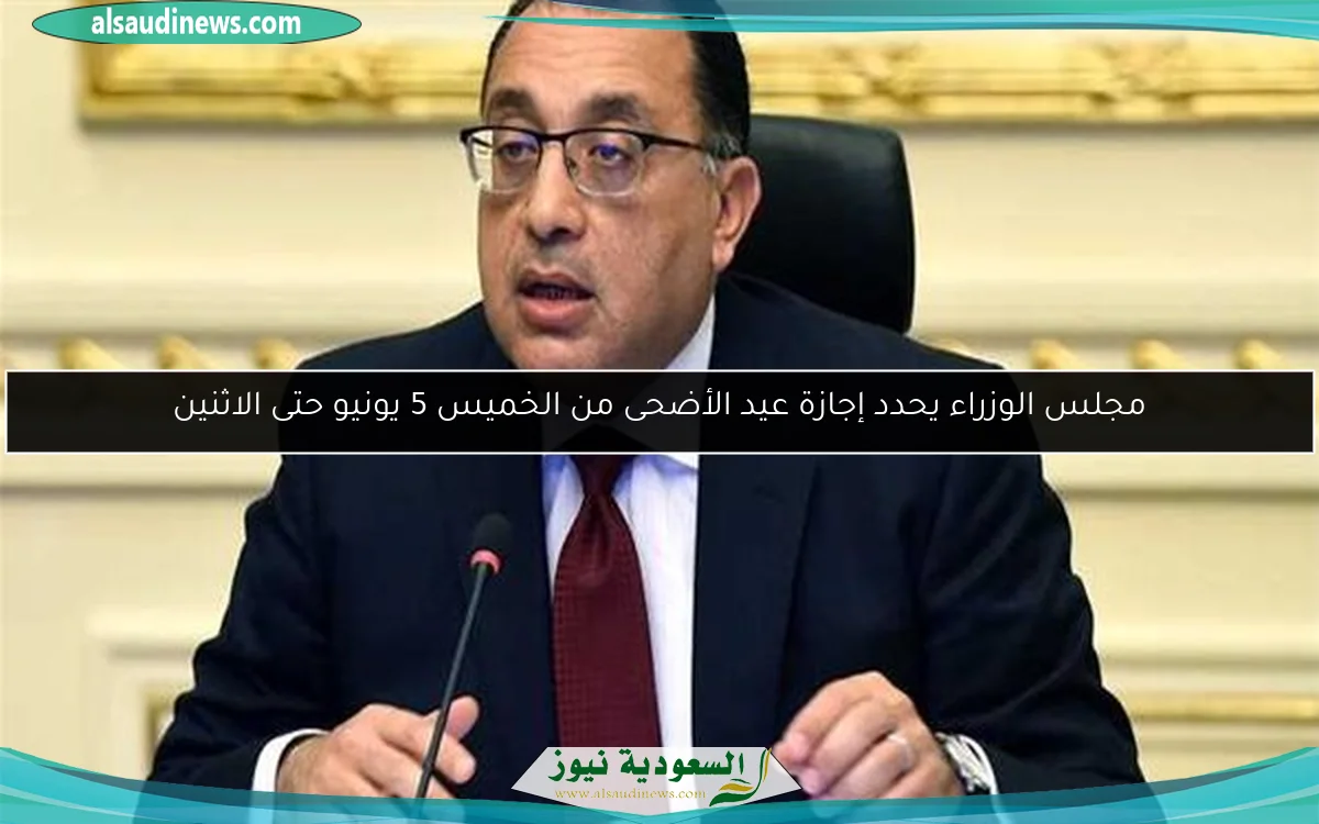 مجلس الوزراء يحدد إجازة عيد الأضحى من الخميس 5 يونيو حتى الاثنين