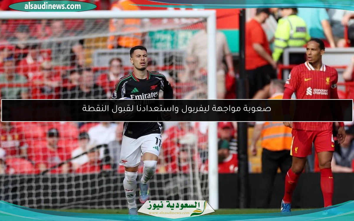 صعوبة مواجهة ليفربول واستعدادنا لقبول النقطة