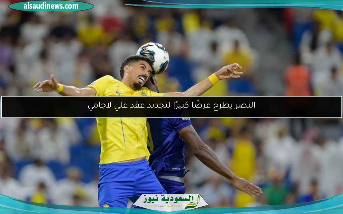 النصر يطرح عرضًا كبيرًا لتجديد عقد علي لاجامي
