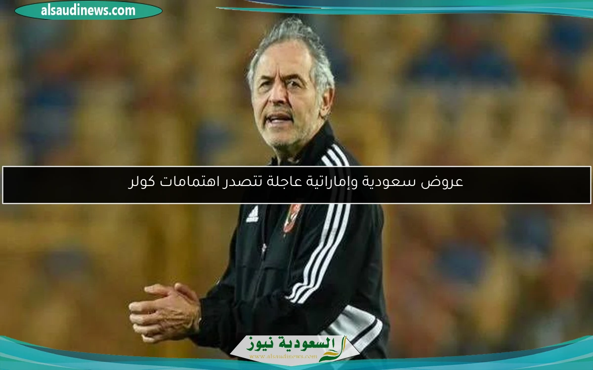 عروض سعودية وإماراتية عاجلة تتصدر اهتمامات كولر