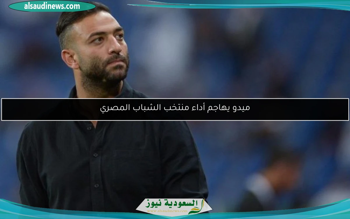 ميدو يهاجم أداء منتخب الشباب المصري
