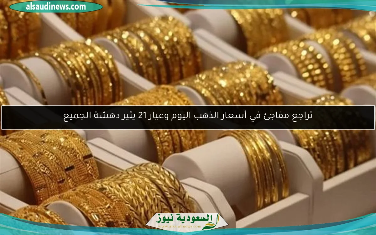 تراجع مفاجئ في أسعار الذهب اليوم وعيار 21 يثير دهشة الجميع