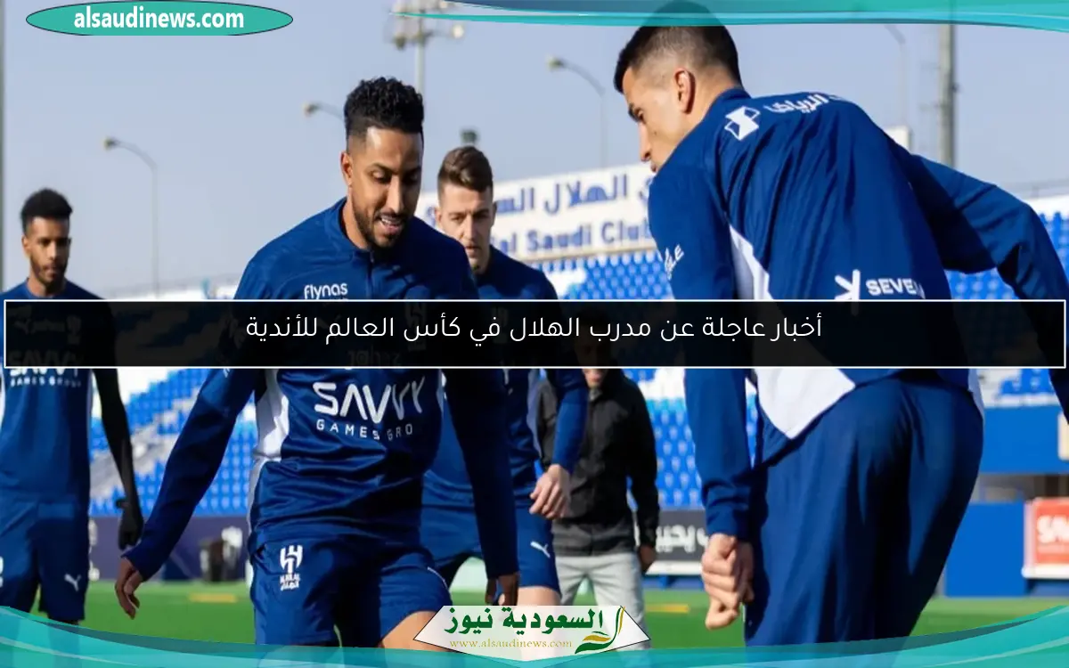 أخبار عاجلة عن مدرب الهلال في كأس العالم للأندية