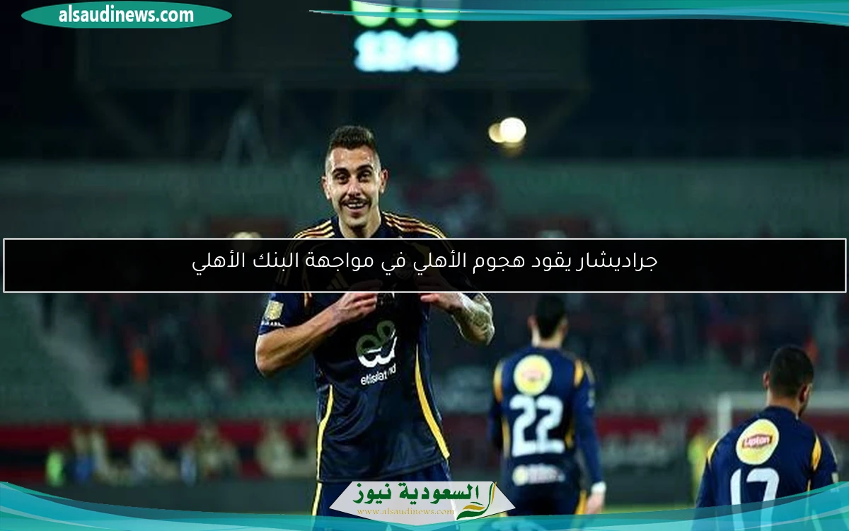جراديشار يقود هجوم الأهلي في مواجهة البنك الأهلي