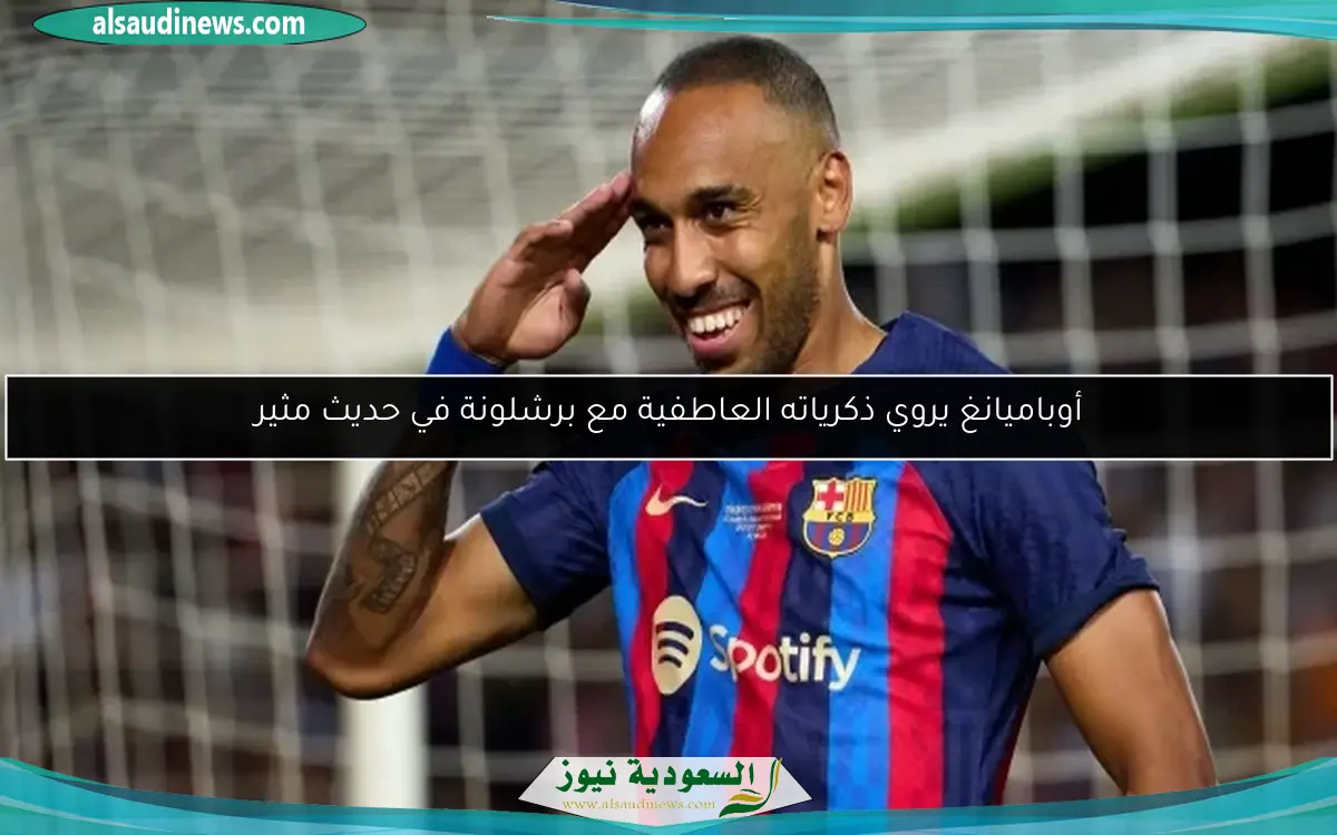 أوباميانغ يروي ذكرياته العاطفية مع برشلونة في حديث مثير
