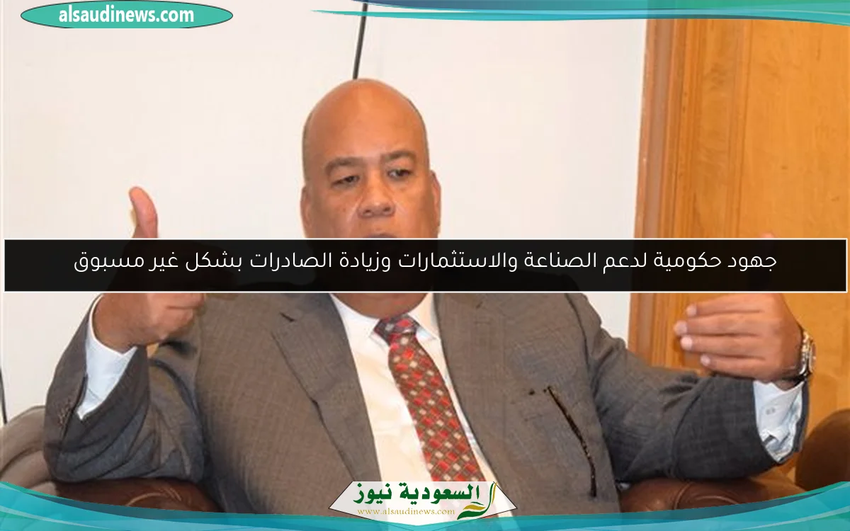جهود حكومية لدعم الصناعة والاستثمارات وزيادة الصادرات بشكل غير مسبوق