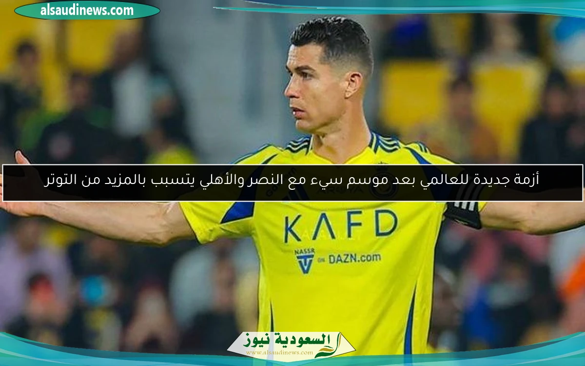 أزمة جديدة للعالمي بعد موسم سيء مع النصر والأهلي يتسبب بالمزيد من التوتر