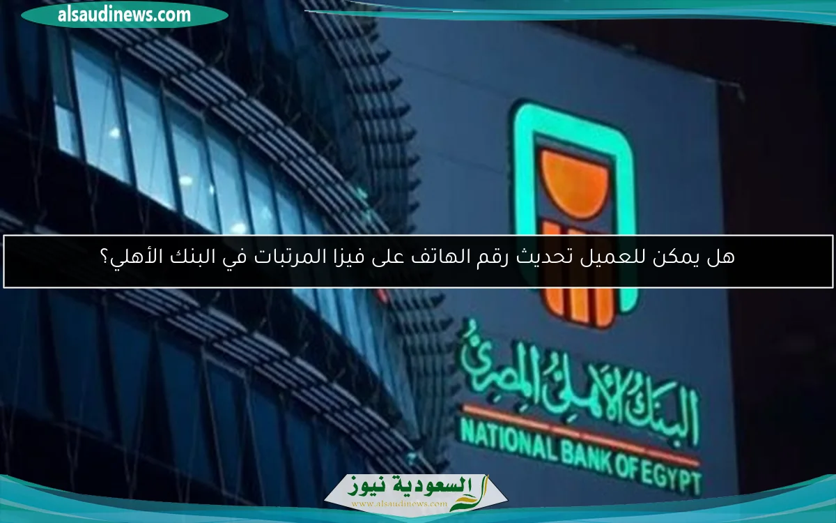 هل يمكن للعميل تحديث رقم الهاتف على فيزا المرتبات في البنك الأهلي؟