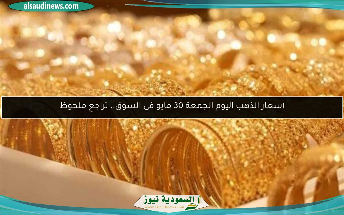 أسعار الذهب اليوم الجمعة 30 مايو في السوق.. تراجع ملحوظ