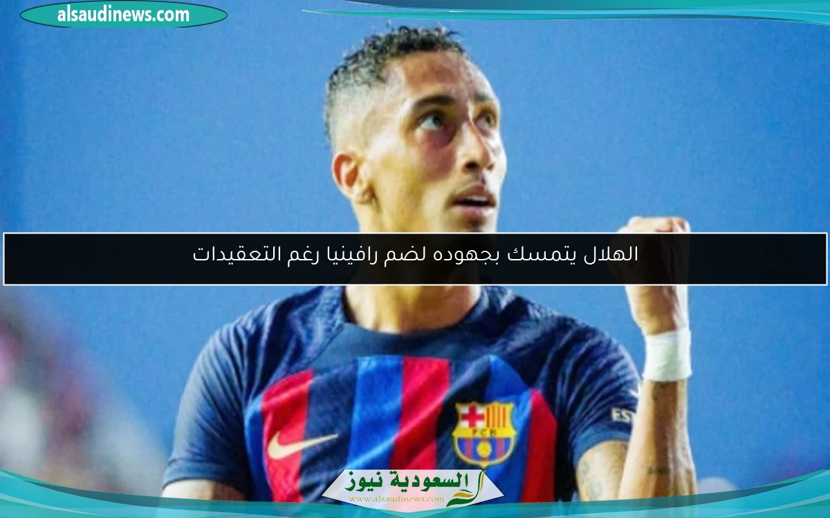 الهلال يتمسك بجهوده لضم رافينيا رغم التعقيدات