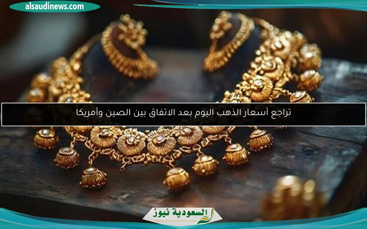 تراجع أسعار الذهب اليوم بعد الاتفاق بين الصين وأمريكا