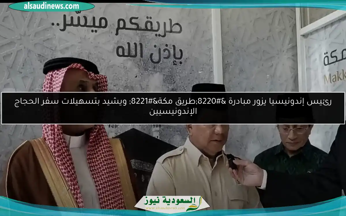 رئيس إندونيسيا يزور مبادرة “طريق مكة” ويشيد بتسهيلات سفر الحجاج الإندونيسيين