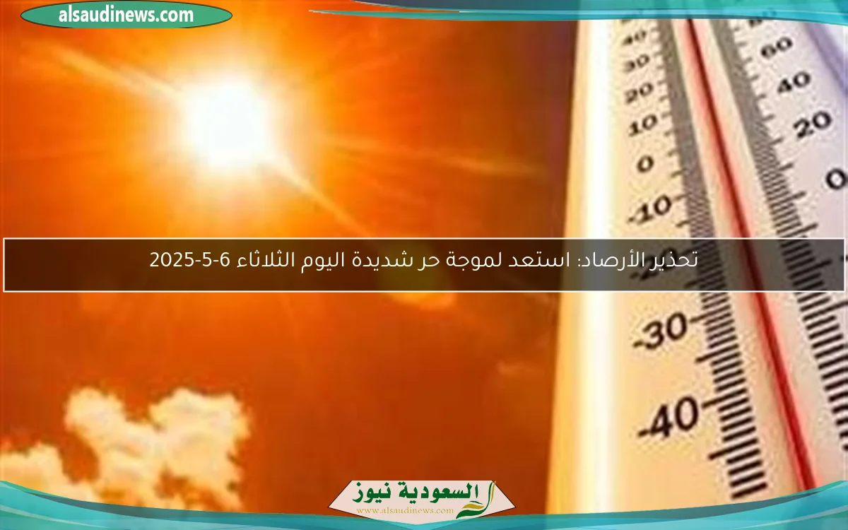 تحذير الأرصاد: استعد لموجة حر شديدة اليوم الثلاثاء 6-5-2025