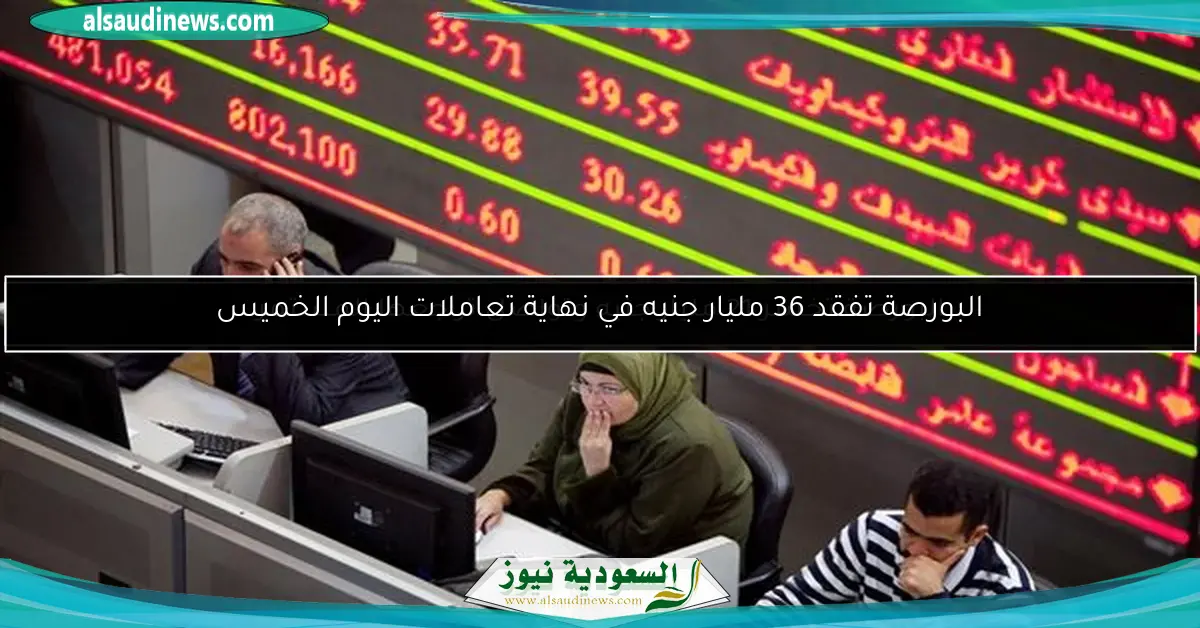 البورصة تفقد 36 مليار جنيه في نهاية تعاملات اليوم الخميس