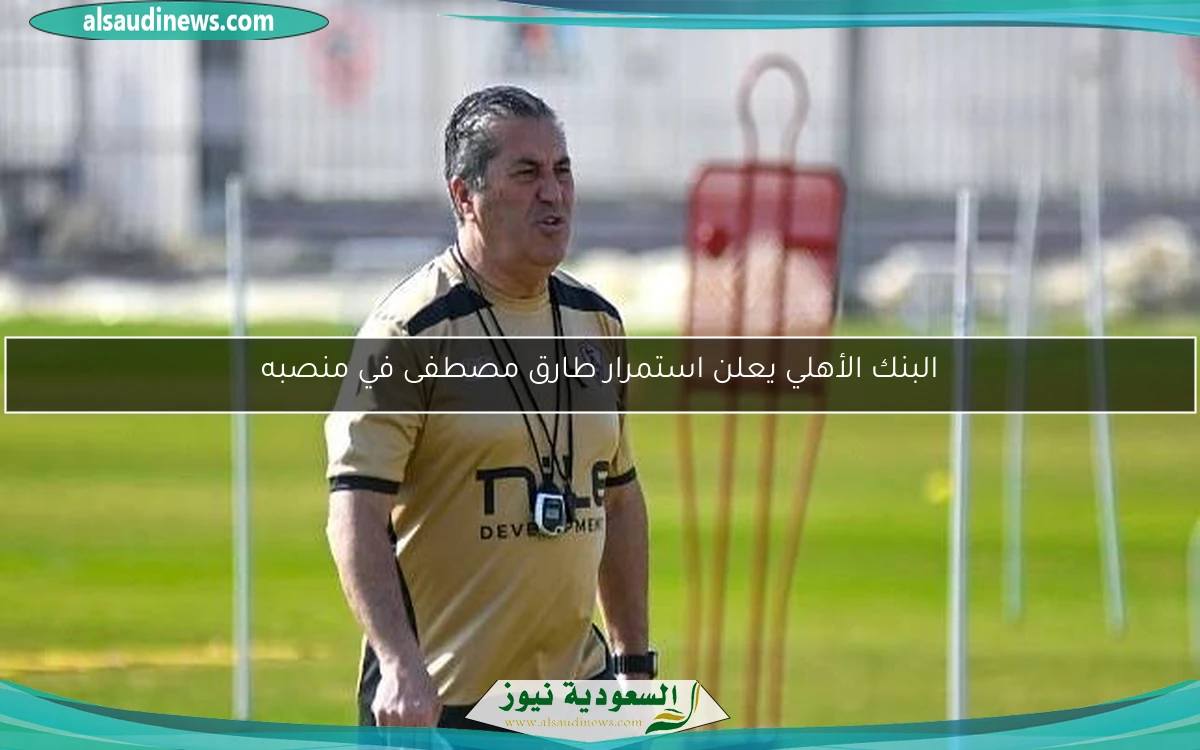 البنك الأهلي يعلن استمرار طارق مصطفى في منصبه