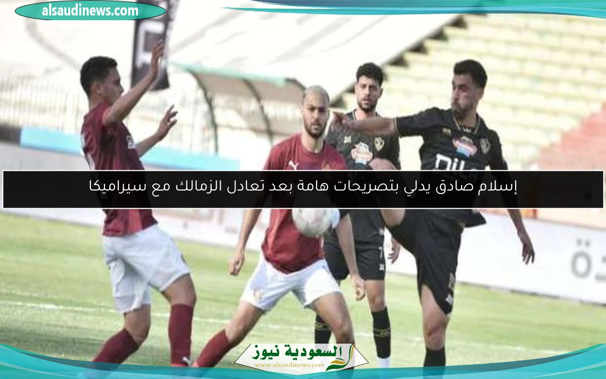 إسلام صادق يدلي بتصريحات هامة بعد تعادل الزمالك مع سيراميكا