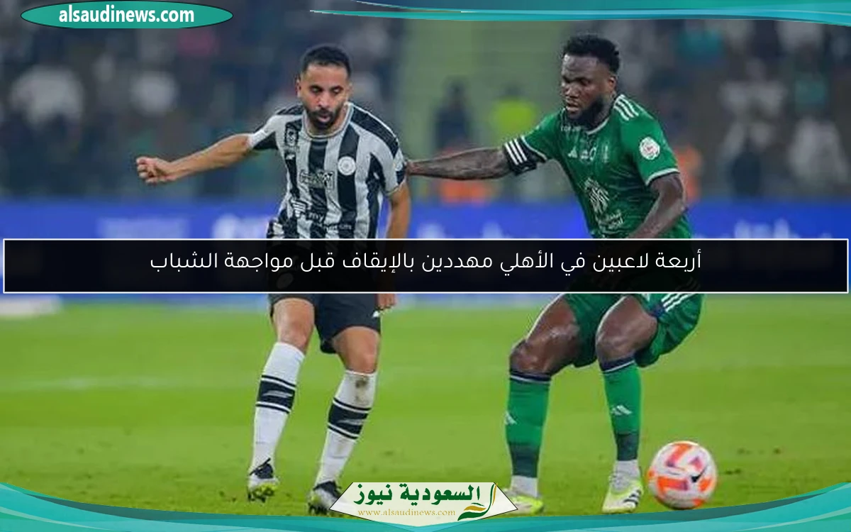أربعة لاعبين في الأهلي مهددين بالإيقاف قبل مواجهة الشباب