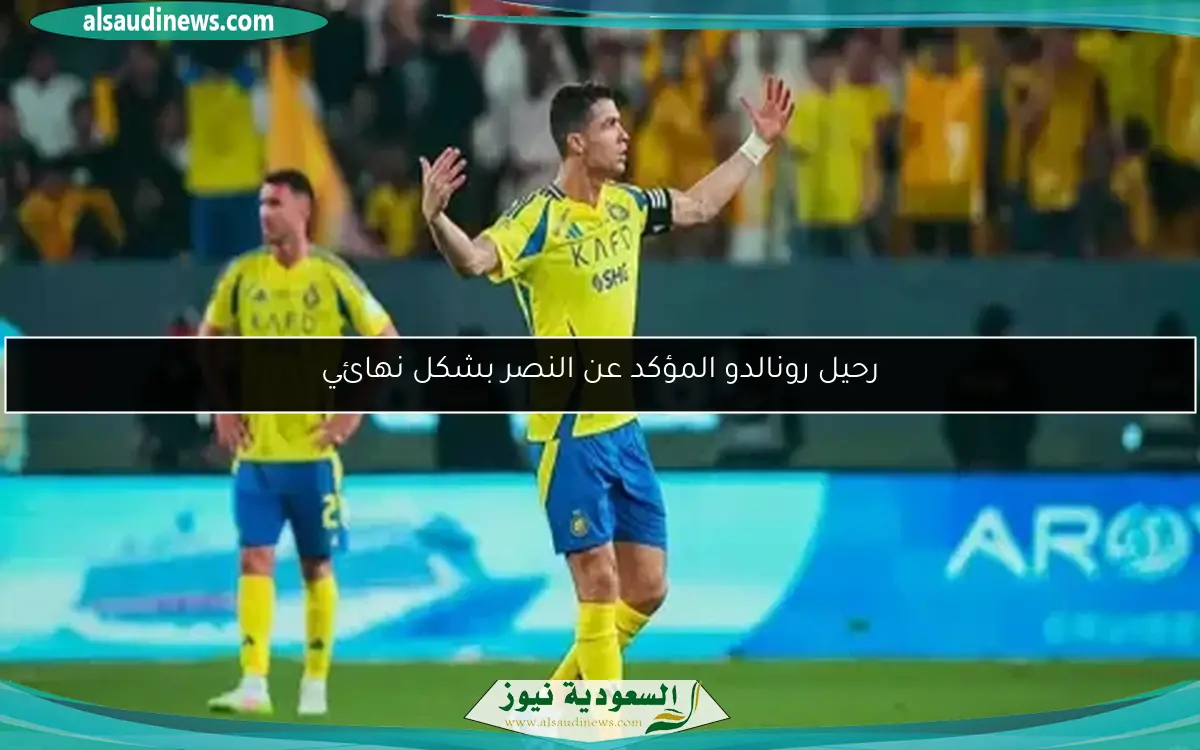 رحيل رونالدو المؤكد عن النصر بشكل نهائي