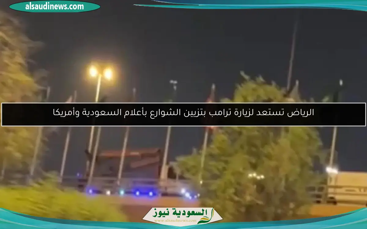الرياض تستعد لزيارة ترامب بتزيين الشوارع بأعلام السعودية وأمريكا