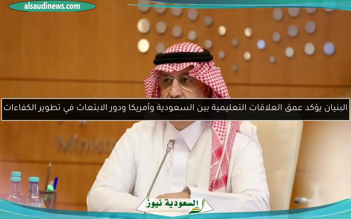 البنيان يؤكد عمق العلاقات التعليمية بين السعودية وأمريكا ودور الابتعاث في تطوير الكفاءات