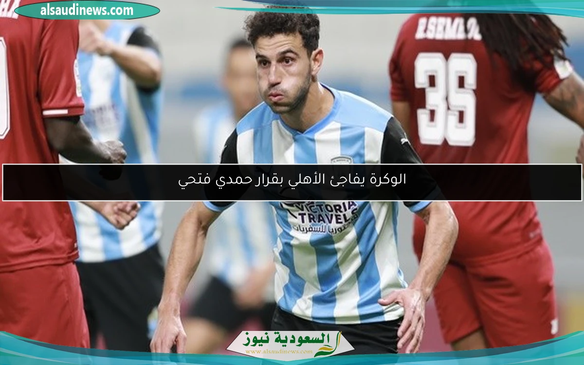 الوكرة يفاجئ الأهلي بقرار حمدي فتحي