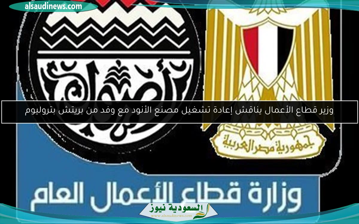 وزير قطاع الأعمال يناقش إعادة تشغيل مصنع الأنود مع وفد من بريتش بتروليوم