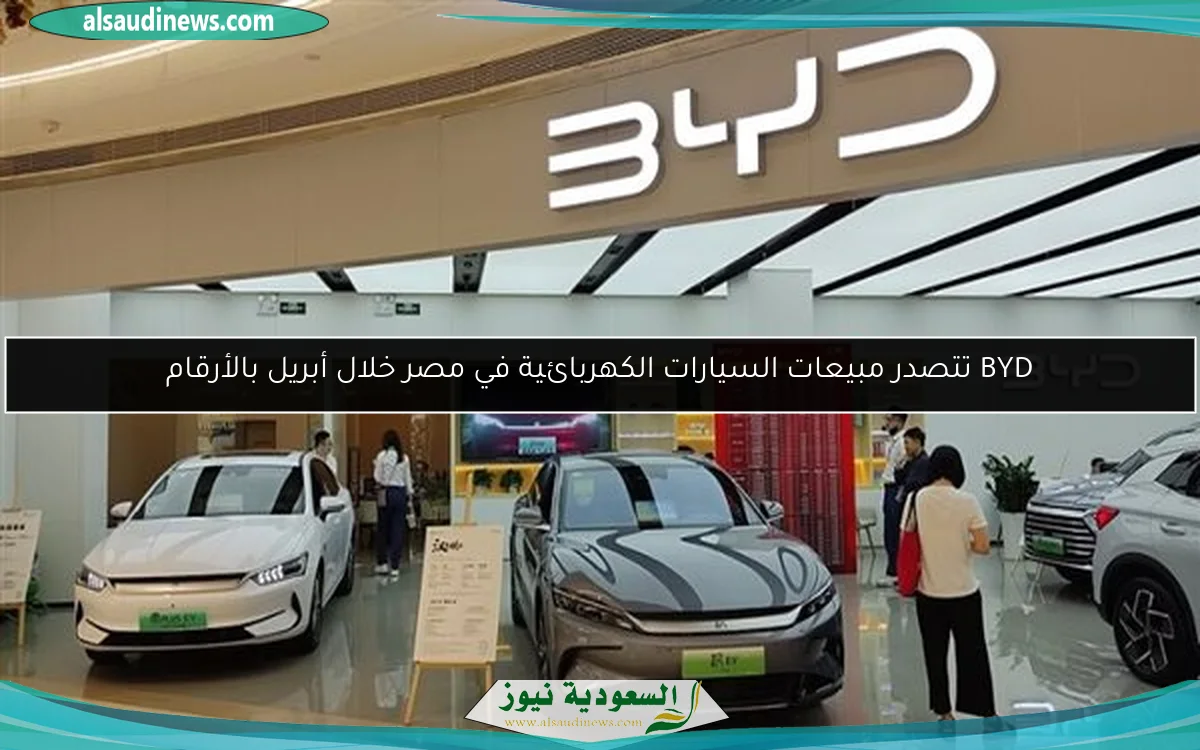 BYD تتصدر مبيعات السيارات الكهربائية في مصر خلال أبريل بالأرقام