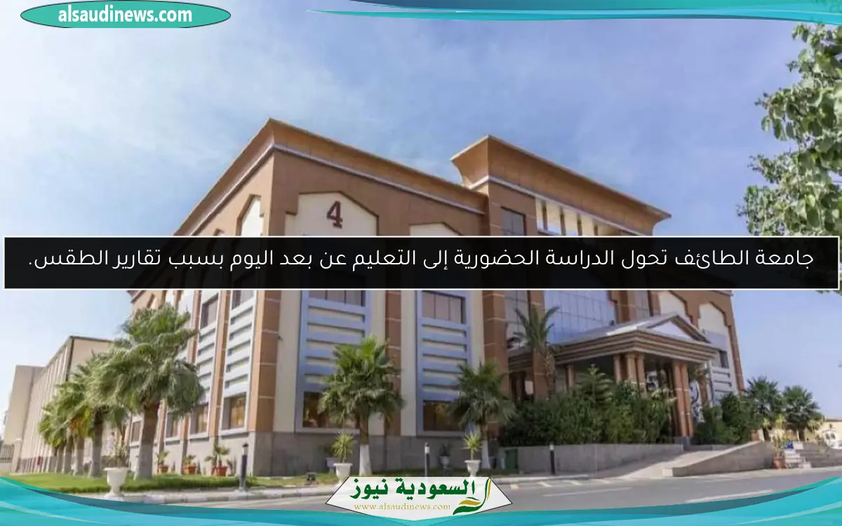 جامعة الطائف تحول الدراسة الحضورية إلى التعليم عن بعد اليوم بسبب تقارير الطقس.