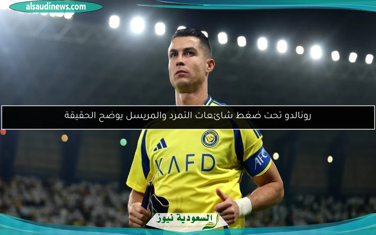 رونالدو تحت ضغط شائعات التمرد والمريسل يوضح الحقيقة