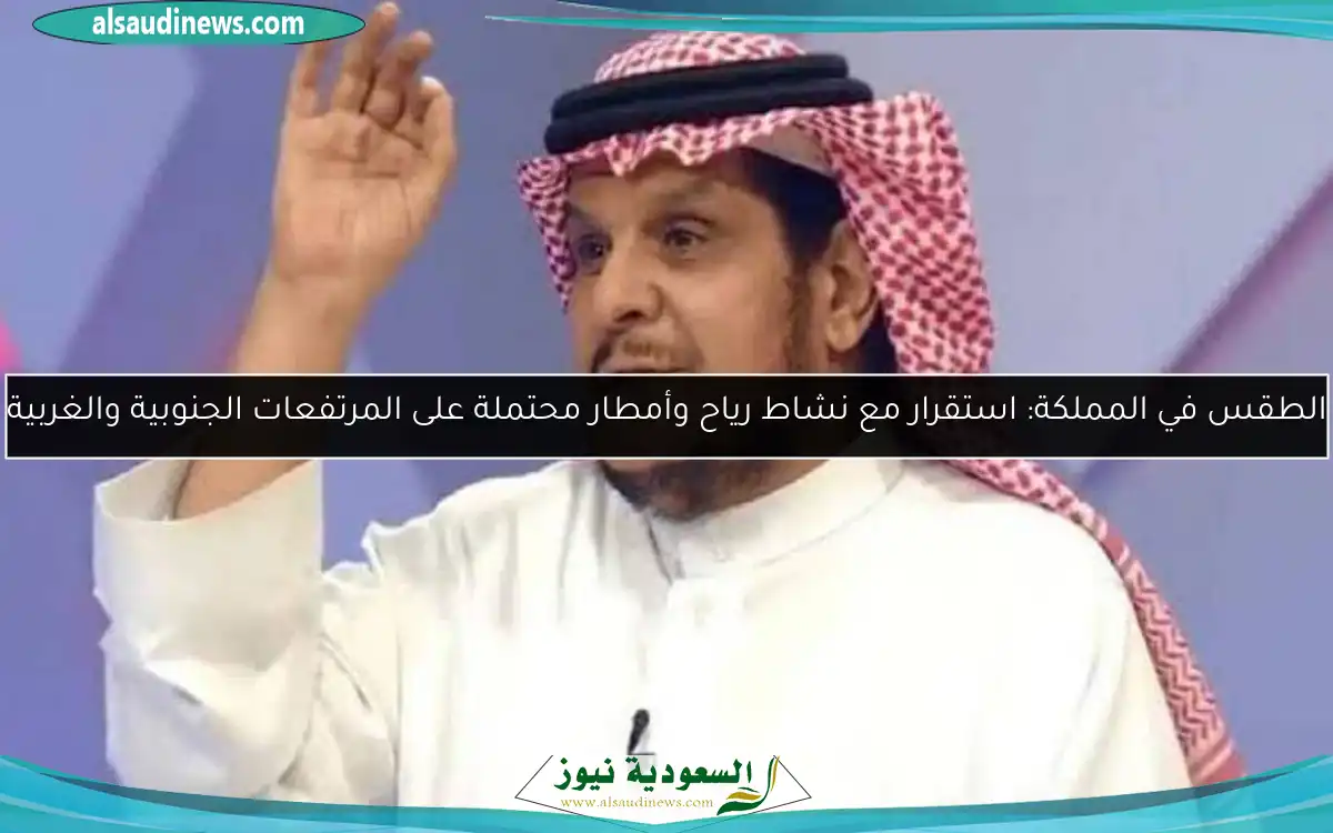 الطقس في المملكة: استقرار مع نشاط رياح وأمطار محتملة على المرتفعات الجنوبية والغربية