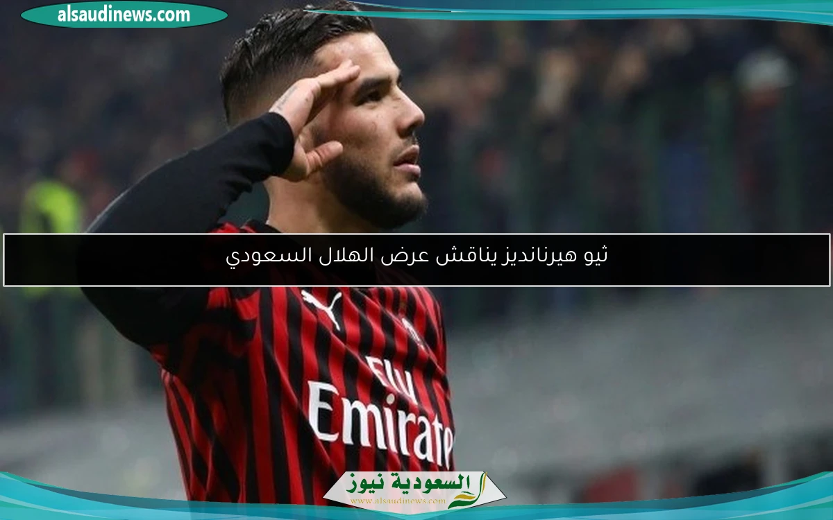 ثيو هيرنانديز يناقش عرض الهلال السعودي