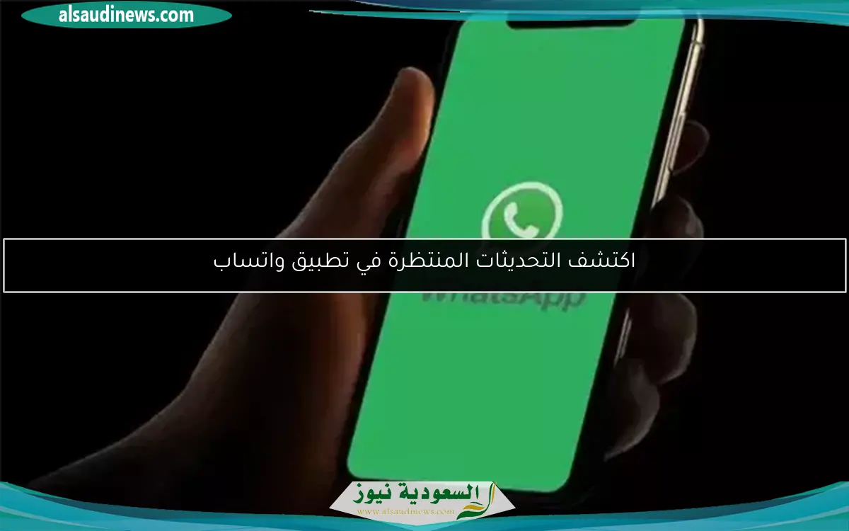 اكتشف التحديثات المنتظرة في تطبيق واتساب