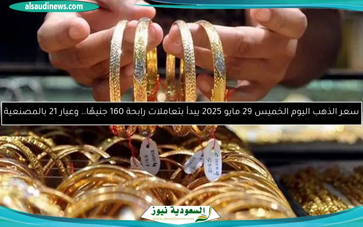 سعر الذهب اليوم الخميس 29 مايو 2025 يبدأ بتعاملات رابحة 160 جنيهًا.. وعيار 21 بالمصنعية