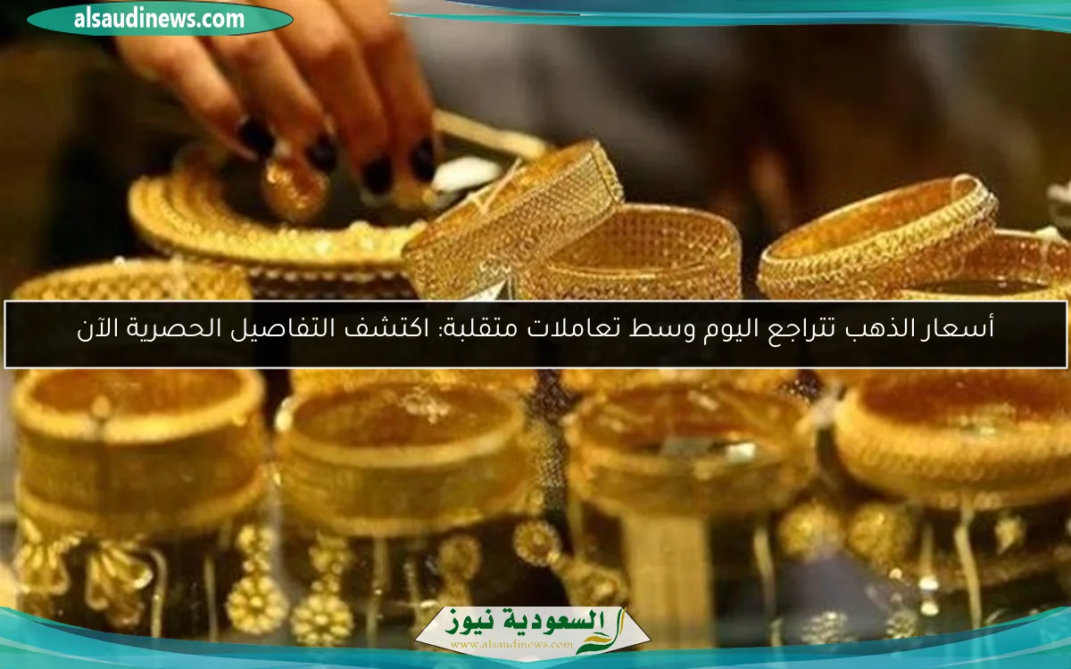 أسعار الذهب تتراجع اليوم وسط تعاملات متقلبة: اكتشف التفاصيل الحصرية الآن