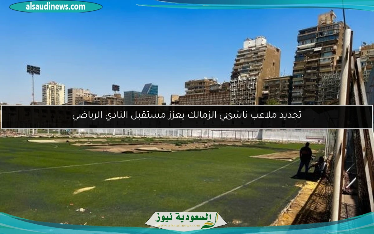 تجديد ملاعب ناشئي الزمالك يعزز مستقبل النادي الرياضي