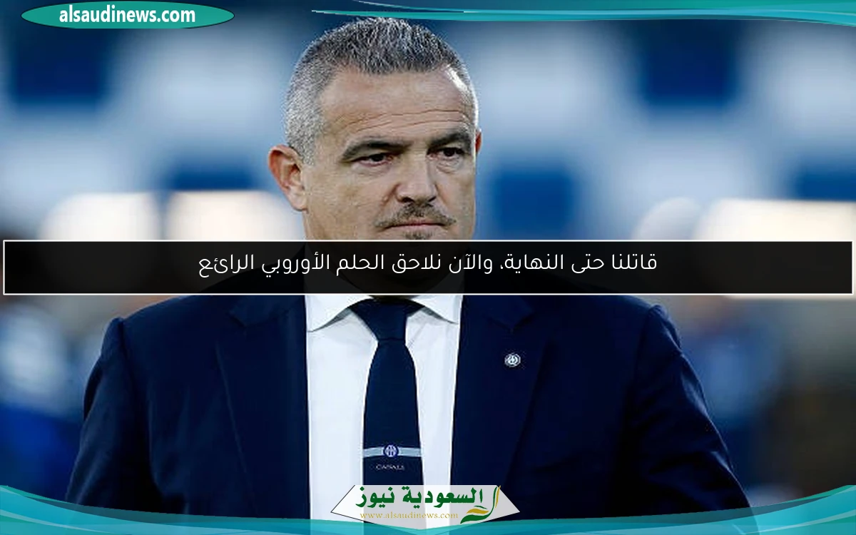قاتلنا حتى النهاية، والآن نلاحق الحلم الأوروبي الرائع